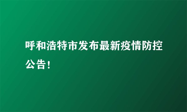 呼和浩特市发布最新疫情防控公告！