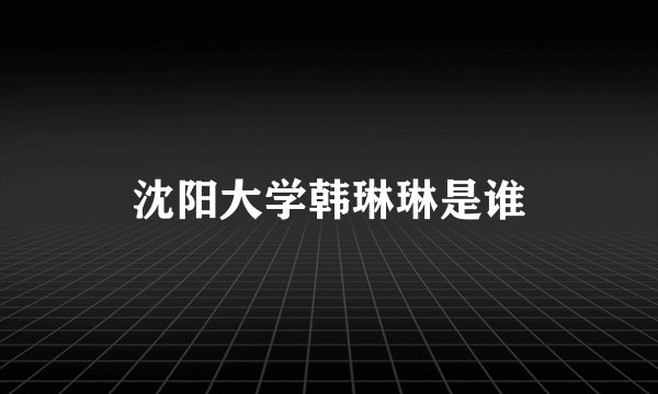 沈阳大学韩琳琳是谁