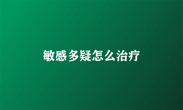 敏感多疑怎么治疗