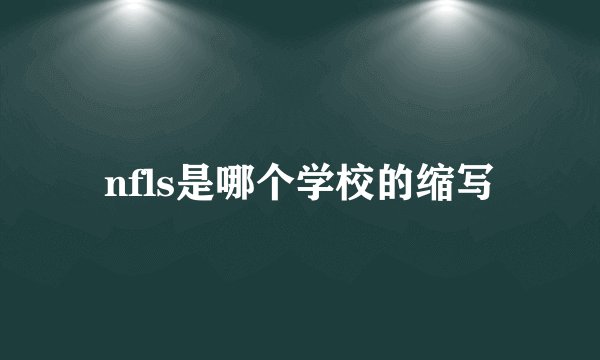nfls是哪个学校的缩写