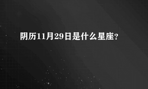 阴历11月29日是什么星座？