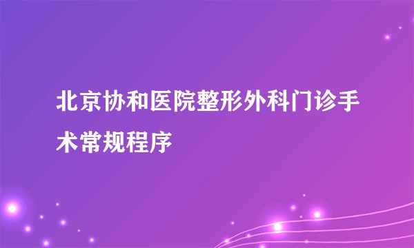 北京协和医院整形外科门诊手术常规程序