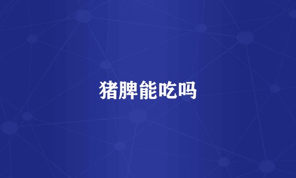 猪脾能吃吗