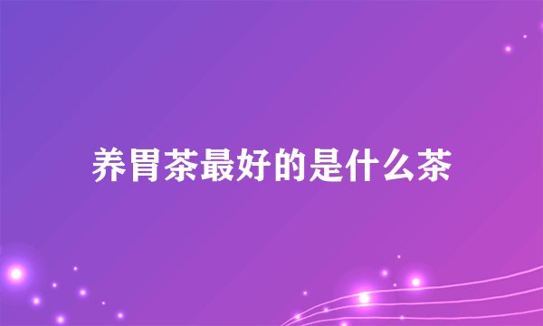养胃茶最好的是什么茶