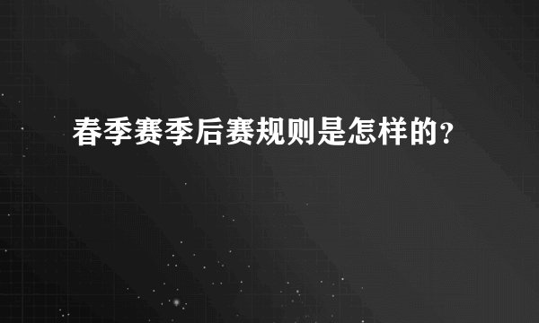 春季赛季后赛规则是怎样的？