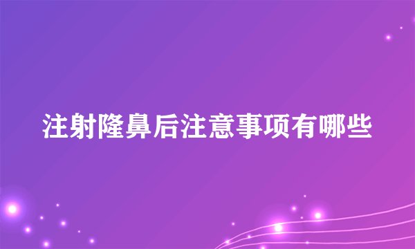 注射隆鼻后注意事项有哪些