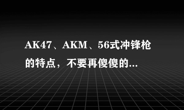 AK47、AKM、56式冲锋枪的特点，不要再傻傻的分不清楚了