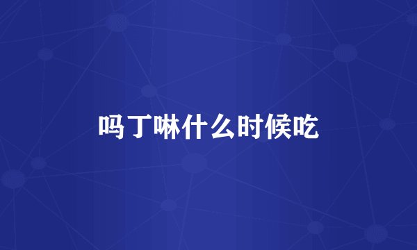 吗丁啉什么时候吃