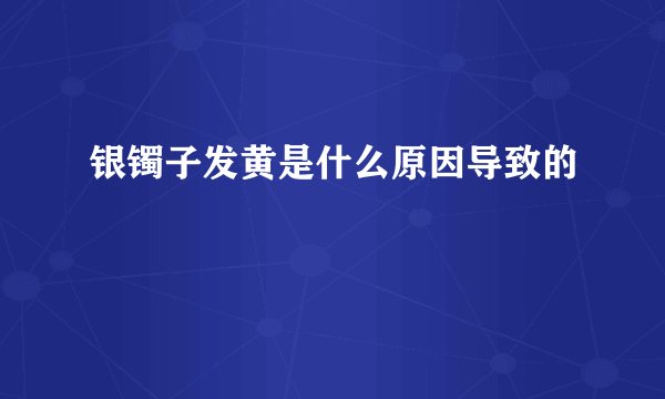 银镯子发黄是什么原因导致的