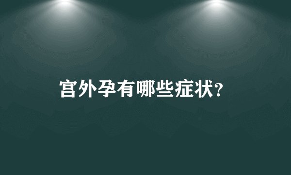 宫外孕有哪些症状？