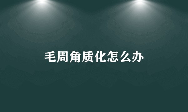 毛周角质化怎么办