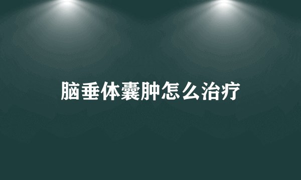 脑垂体囊肿怎么治疗