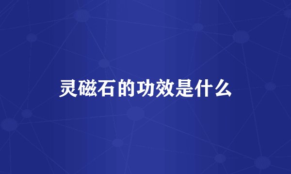 灵磁石的功效是什么