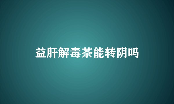 益肝解毒茶能转阴吗