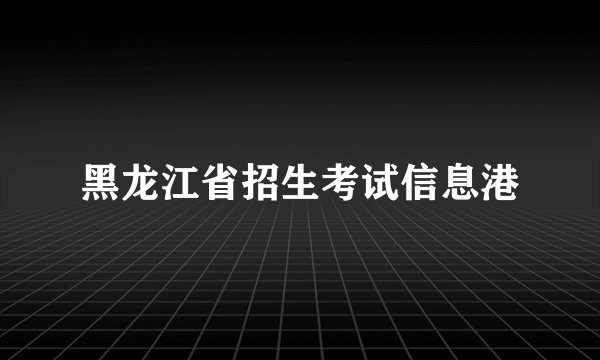 黑龙江省招生考试信息港