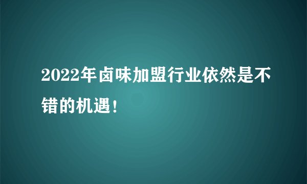 2022年卤味加盟行业依然是不错的机遇!