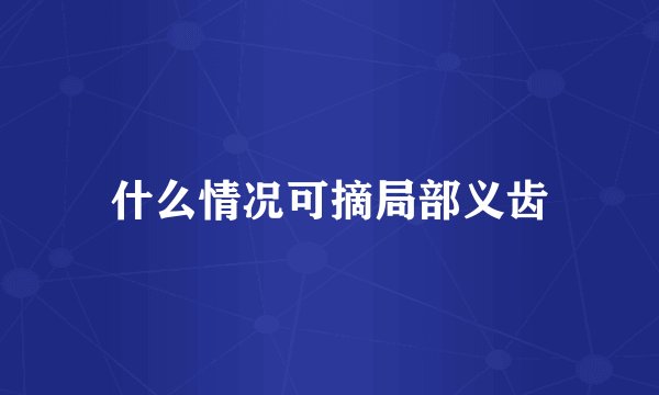 什么情况可摘局部义齿