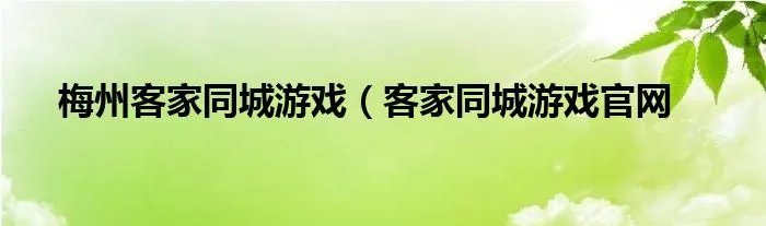 梅州客家同城游戏（客家同城游戏官网