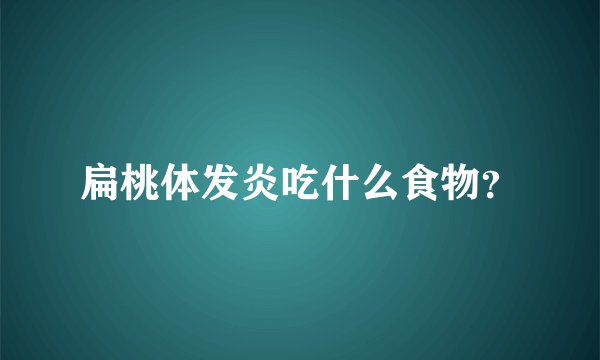 扁桃体发炎吃什么食物？