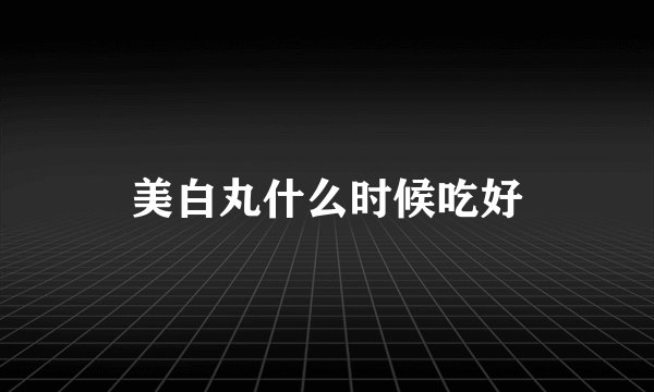 美白丸什么时候吃好
