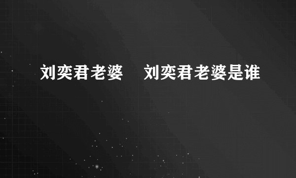 刘奕君老婆    刘奕君老婆是谁