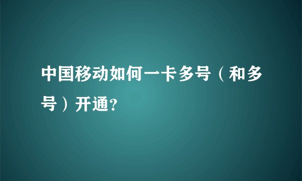 中国移动如何一卡多号(和多号)开通?