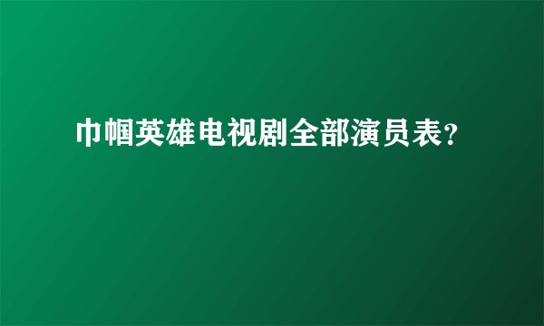 巾帼英雄电视剧全部演员表?
