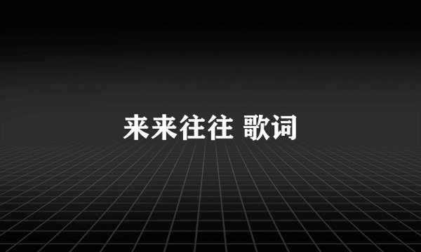 来来往往 歌词