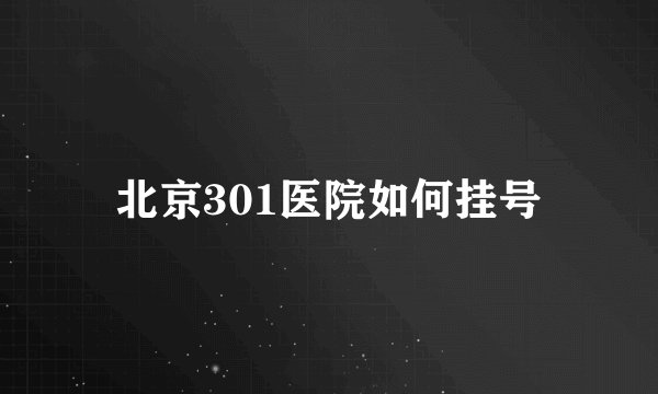 北京301医院如何挂号