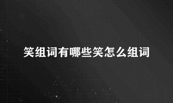 笑组词有哪些笑怎么组词