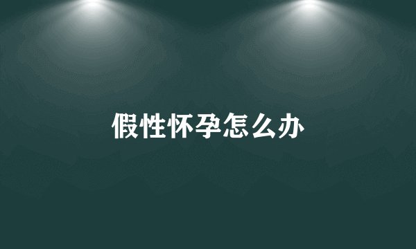 假性怀孕怎么办
