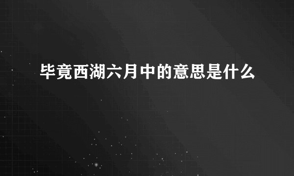 毕竟西湖六月中的意思是什么