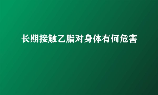 长期接触乙脂对身体有何危害