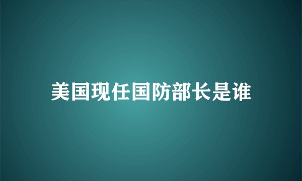 美国现任国防部长是谁