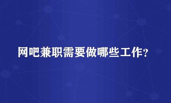 网吧兼职需要做哪些工作？