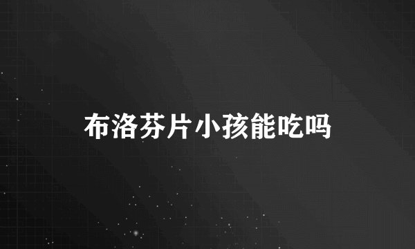布洛芬片小孩能吃吗