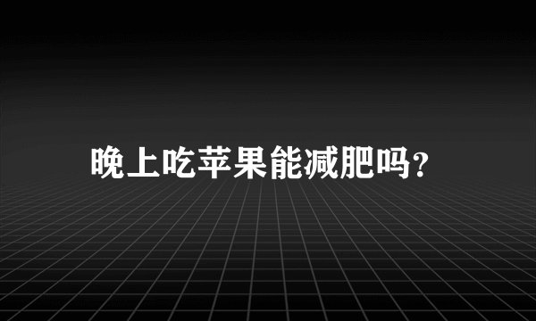 晚上吃苹果能减肥吗？