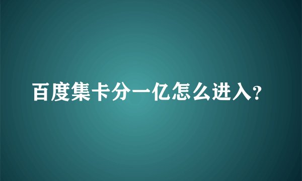 百度集卡分一亿怎么进入?