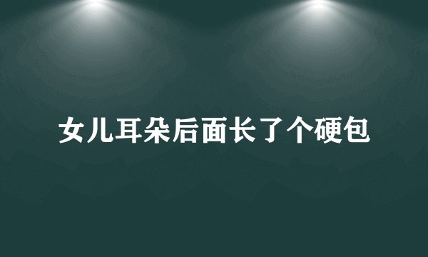 女儿耳朵后面长了个硬包