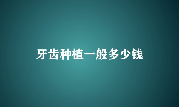 牙齿种植一般多少钱