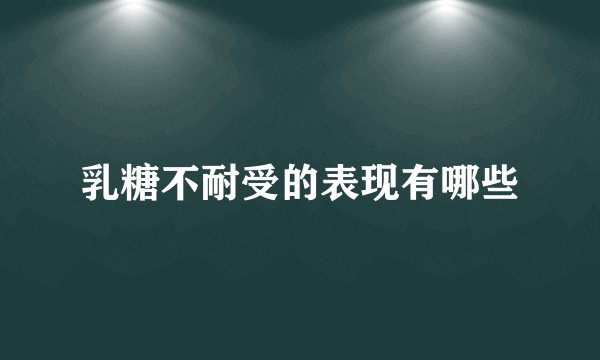乳糖不耐受的表现有哪些