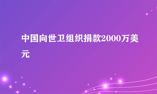 中国向世卫组织捐款2000万美元