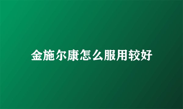 金施尔康怎么服用较好