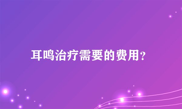 耳鸣治疗需要的费用?