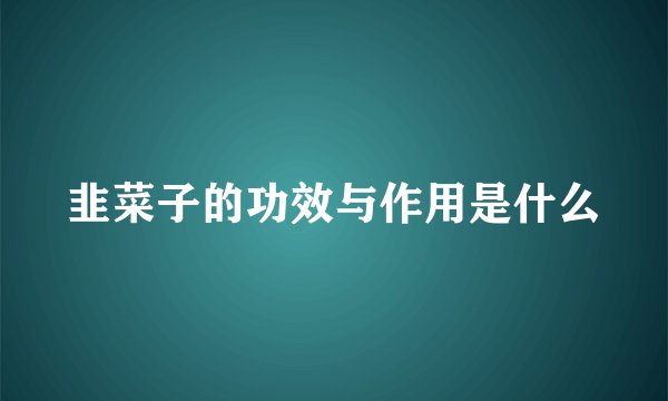 韭菜子的功效与作用是什么
