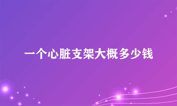 一个心脏支架大概多少钱