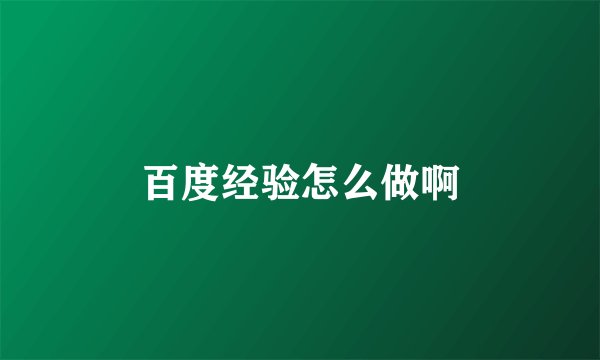 百度经验怎么做啊