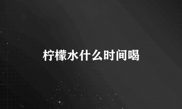柠檬水什么时间喝