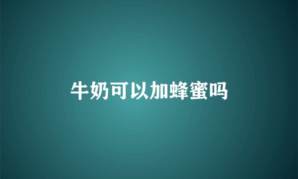 牛奶可以加蜂蜜吗