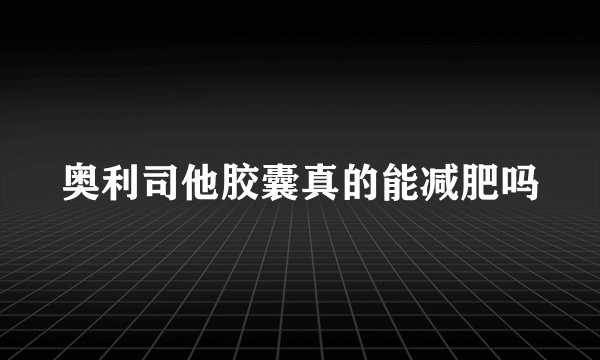奥利司他胶囊真的能减肥吗